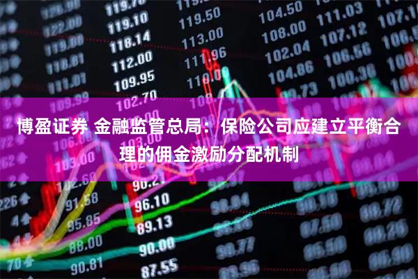 博盈证券 金融监管总局：保险公司应建立平衡合理的佣金激励分配机制
