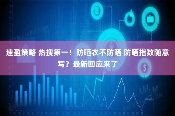 速盈策略 热搜第一！防晒衣不防晒 防晒指数随意写？最新回应来了