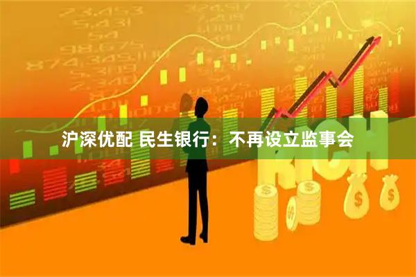 沪深优配 民生银行：不再设立监事会
