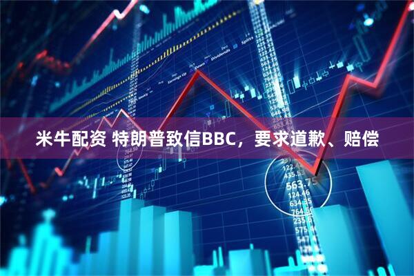米牛配资 特朗普致信BBC，要求道歉、赔偿