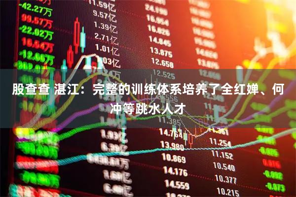 股查查 湛江：完整的训练体系培养了全红婵、何冲等跳水人才