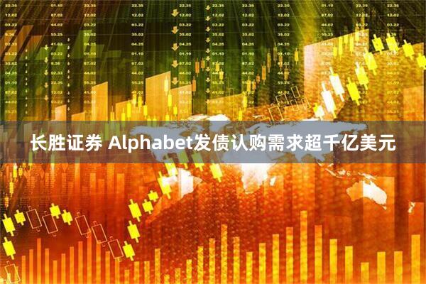 长胜证券 Alphabet发债认购需求超千亿美元