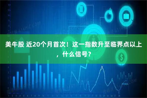 美牛股 近20个月首次！这一指数升至临界点以上，什么信号？