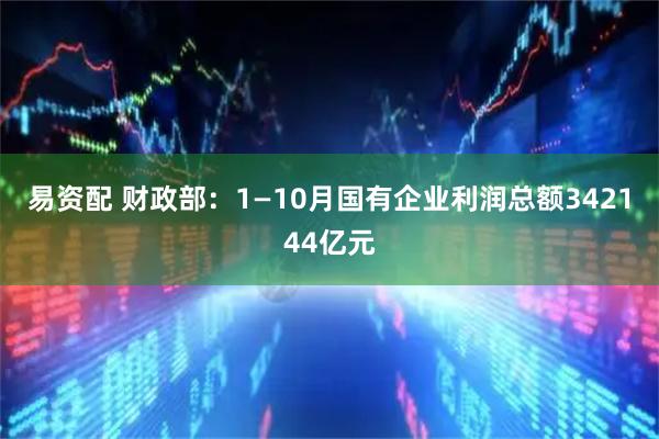 易资配 财政部：1—10月国有企业利润总额342144亿元