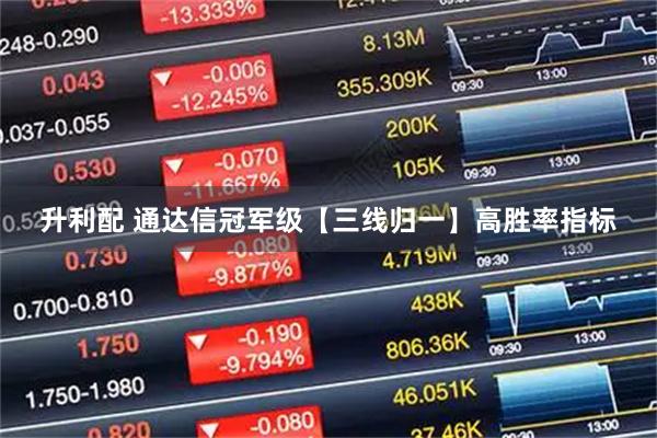 升利配 通达信冠军级【三线归一】高胜率指标