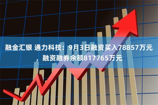 融金汇银 通力科技：9月3日融资买入78857万元，融资融券余额817765万元