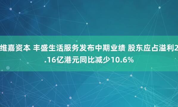 维嘉资本 丰盛生活服务发布中期业绩 股东应占溢利2.16亿港元同比减少10.6%